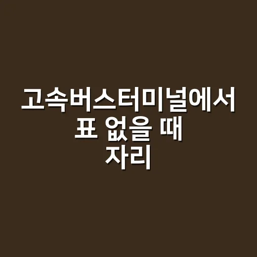 고속버스터미널에서 표 없을 때 자리 찾는 방법 - 요약