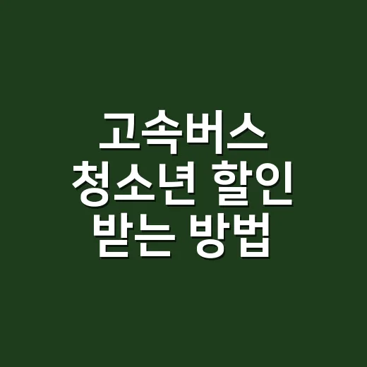 고속버스 청소년 할인 받는 방법, 일반고속부터 확인해야 하는 이유 - 요약