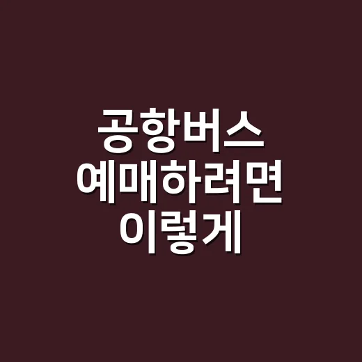 공항버스 예매하려면 이렇게 잡으세요: 시간대·정류장·취소표 보는 방법 - 요약