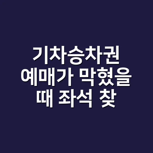 기차승차권 예매가 막혔을 때 좌석 찾는 방법 - 요약