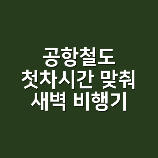 공항철도 첫차시간 맞춰 새벽 비행기 타려면 이렇게 계산하세요 - 요약