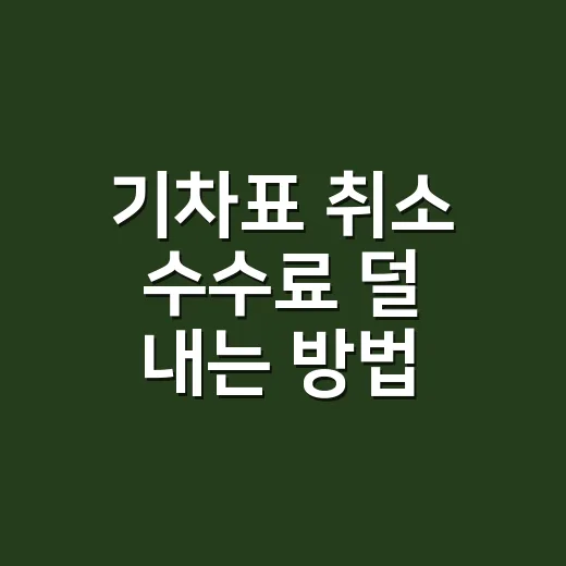 기차표 취소 수수료 덜 내는 방법, KTX·SRT 환불 시간부터 확인하세요 - 요약