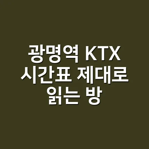 광명역 KTX 시간표 제대로 읽는 방법, 부산·목포·여수행 표 찾을 때 이렇게 보세요 - 요약