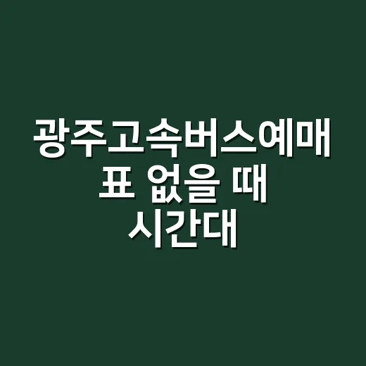 광주고속버스예매 표 없을 때 시간대·경유지 바꿔 잡는 방법 - 요약