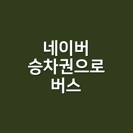 네이버 승차권으로 버스·기차 예매하려면 이렇게 보면 됩니다 - 요약