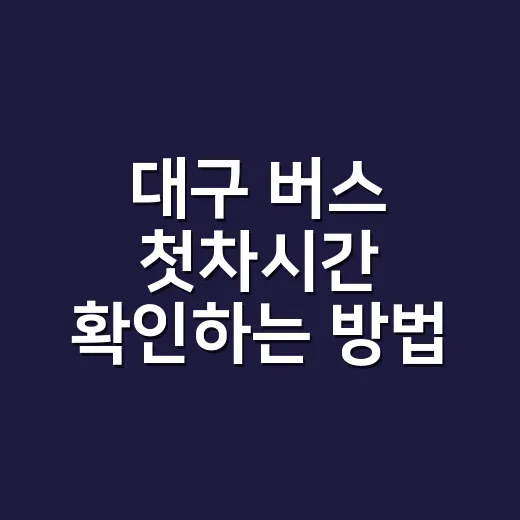 대구 버스 첫차시간 확인하는 방법, 정류장 도착시각까지 계산하려면 이렇게 - 요약