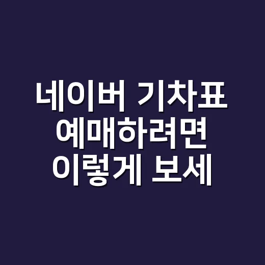 네이버 기차표 예매하려면 이렇게 보세요: KTX·SRT 시간표 읽는 방법 - 요약