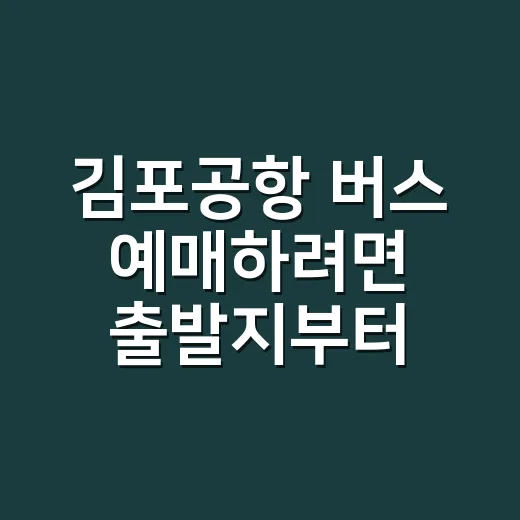 김포공항 버스 예매하려면 출발지부터 이렇게 잡으세요 - 요약