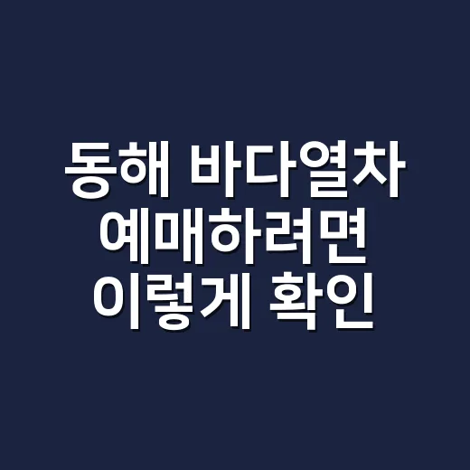 동해 바다열차 예매하려면 이렇게 확인하세요, 지금 가능한 대안까지 - 요약