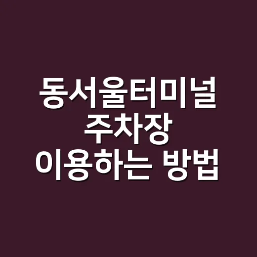 동서울터미널 주차장 이용하는 방법, 배웅·픽업·장기주차는 이렇게 잡으세요 - 요약