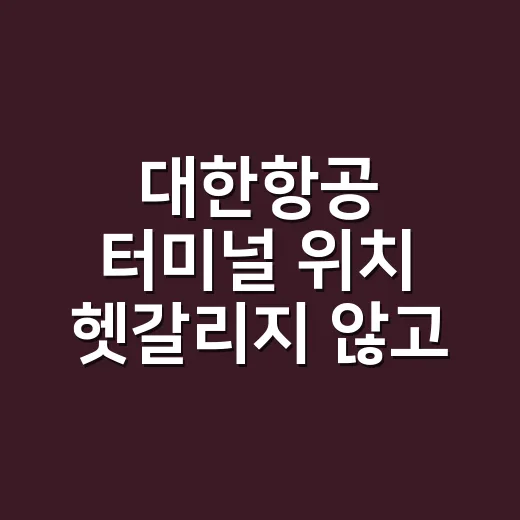 대한항공 터미널 위치 헷갈리지 않고 찾는 방법 - 요약