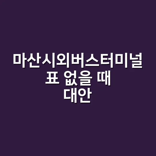 마산시외버스터미널 표 없을 때 대안 노선 찾는 방법 - 요약