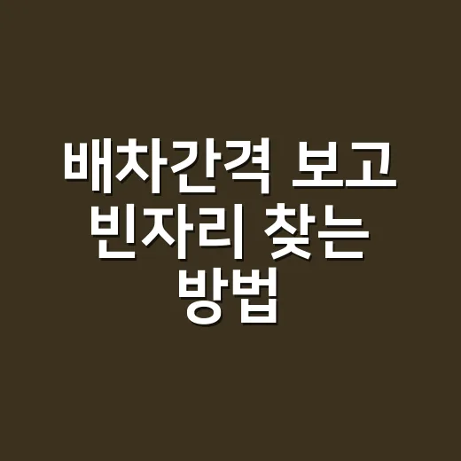 배차간격 보고 빈자리 찾는 방법, 버스표 없을 때 이렇게 움직이면 됩니다 - 요약