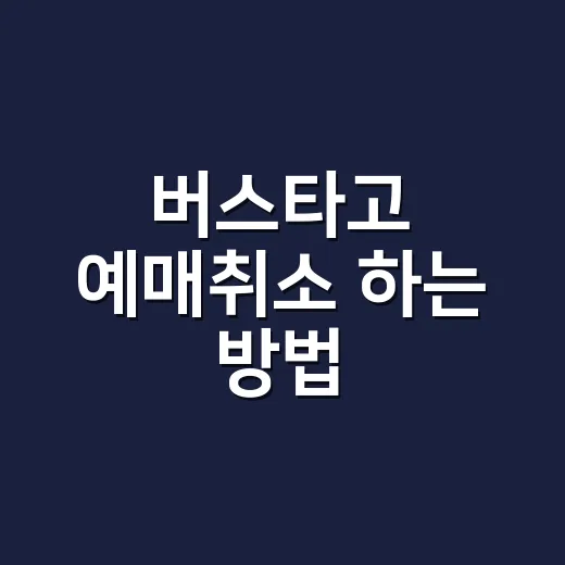 버스타고 예매취소 하는 방법, 수수료 덜 내고 좌석 놓치지 않으려면 이렇게 - 요약