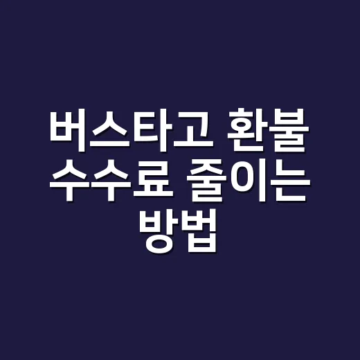 버스타고 환불 수수료 줄이는 방법, 취소 시점별로 이렇게 보세요 - 요약