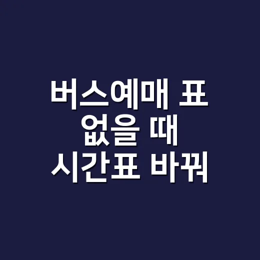버스예매 표 없을 때 시간표 바꿔 잡는 방법 - 요약