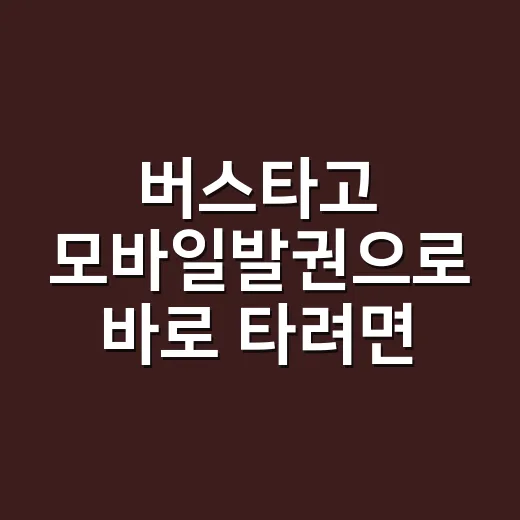버스타고 모바일발권으로 바로 타려면 이렇게 확인하세요 - 요약