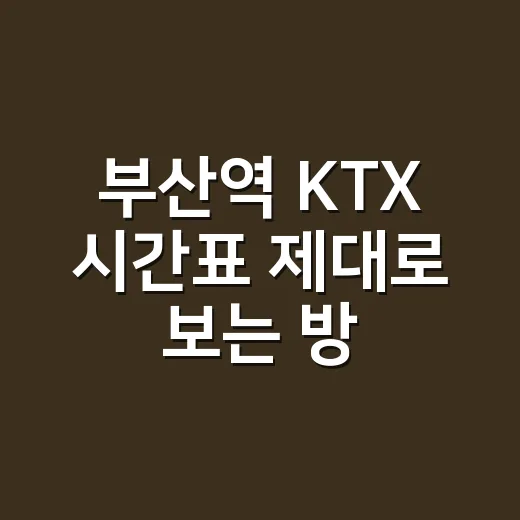 부산역 KTX 시간표 제대로 보는 방법, 서울행 자리 없을 때 이렇게 찾습니다 - 요약