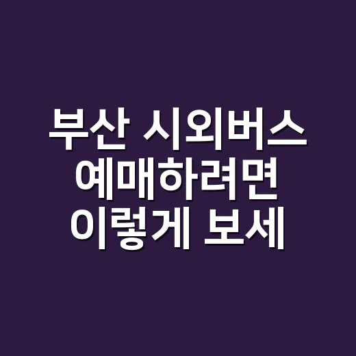 부산 시외버스 예매하려면 이렇게 보세요: 터미널·앱·우회 노선까지 - 요약