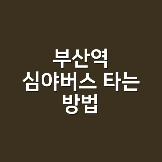 부산역 심야버스 타는 방법, 해운대·광안리·서면 방향은 이렇게 보면 됩니다 - 요약