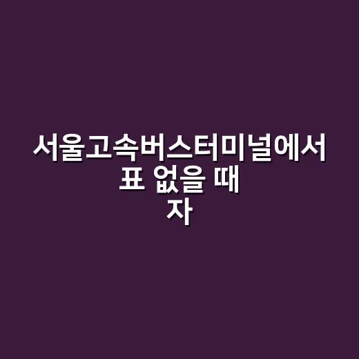 서울고속버스터미널에서 표 없을 때 자리 찾는 방법 - 요약