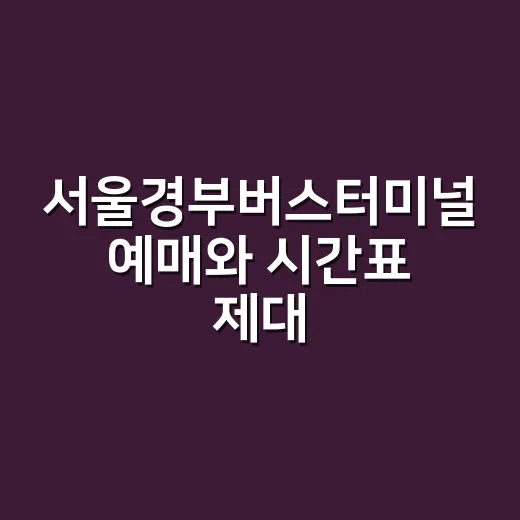 서울경부버스터미널 예매와 시간표 제대로 읽는 방법 - 요약