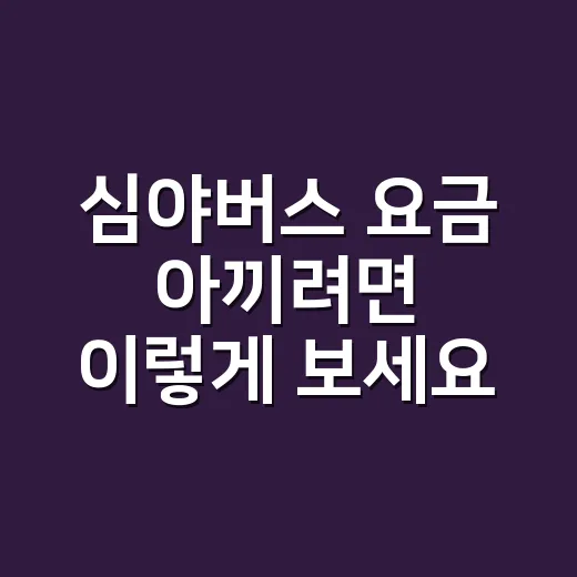 심야버스 요금 아끼려면 이렇게 보세요: 할증 시간대와 우등·프리미엄 선택법 - 요약