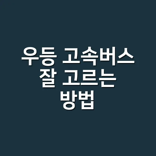 우등 고속버스 잘 고르는 방법, 좌석부터 예매 시간까지 이렇게 보세요 - 요약