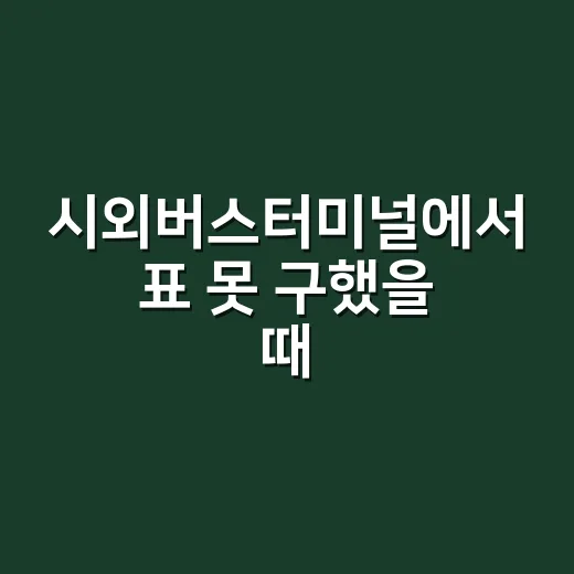 시외버스터미널에서 표 못 구했을 때 대안 노선 찾는 방법 - 요약