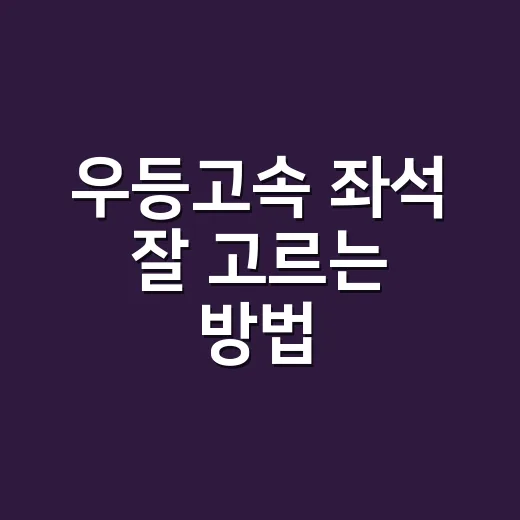 우등고속 좌석 잘 고르는 방법, 앞자리보다 중요한 기준 - 요약
