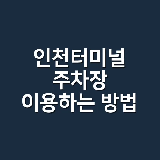 인천터미널 주차장 이용하는 방법, 버스 탈 때 몇 시간까지 괜찮을까 - 요약