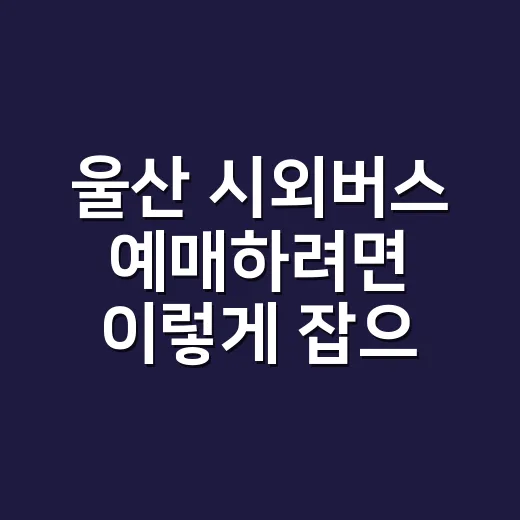 울산 시외버스 예매하려면 이렇게 잡으세요: 터미널·앱·경유지 선택법 - 요약
