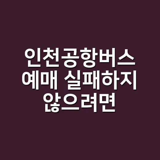 인천공항버스 예매 실패하지 않으려면 이렇게 잡는 방법 - 요약