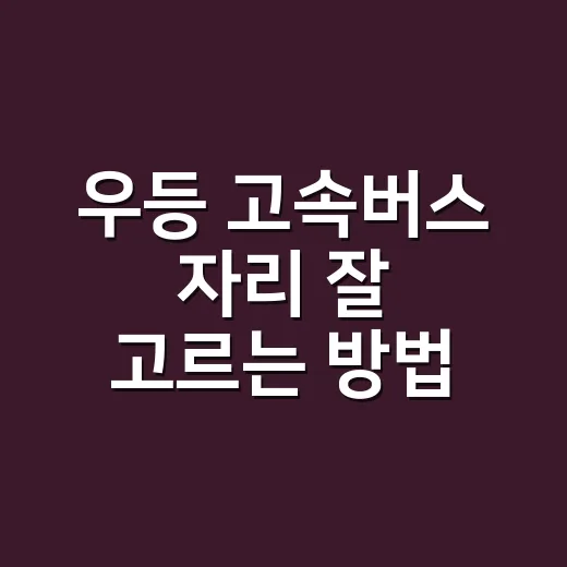 우등 고속버스 자리 잘 고르는 방법, 오래 타도 덜 피곤하려면 이렇게 보세요 - 요약