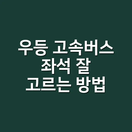 우등 고속버스 좌석 잘 고르는 방법, 장거리 피로 줄이려면 이렇게 보세요 - 요약