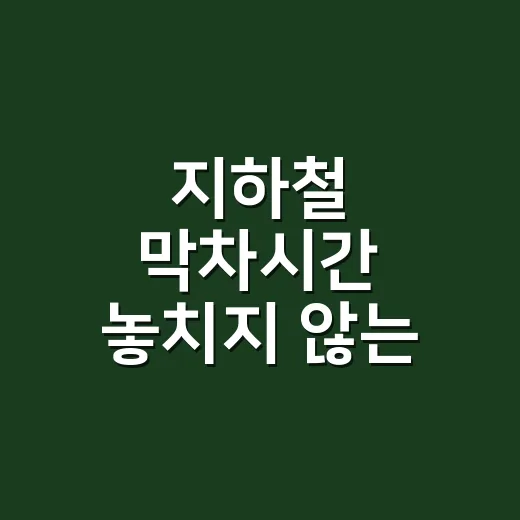 지하철 막차시간 놓치지 않는 방법, 종착역보다 행선지를 먼저 보세요 - 요약