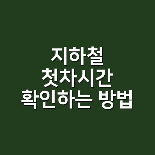지하철 첫차시간 확인하는 방법, 역별·방면별로 헷갈리지 않게 보는 법 - 요약