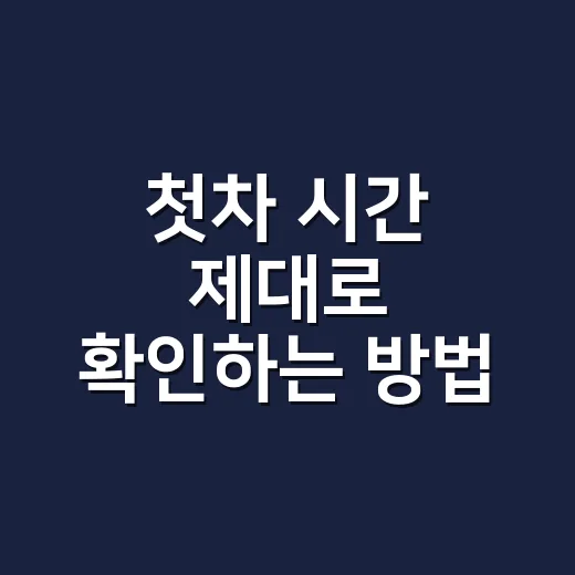 첫차 시간 제대로 확인하는 방법, 터미널에서 헛걸음 줄이려면 이렇게 보세요 - 요약