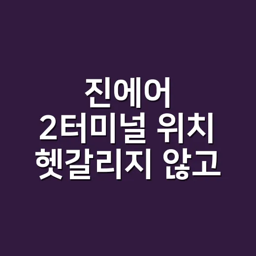 진에어 2터미널 위치 헷갈리지 않고 찾아가는 방법 - 요약