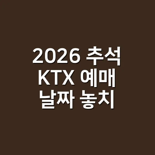 2026 추석 KTX 예매 날짜 놓치지 않으려면 이렇게 확인하세요 - 요약