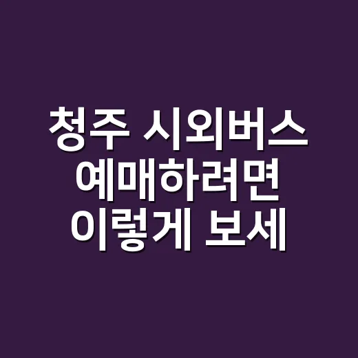 청주 시외버스 예매하려면 이렇게 보세요, 표 없을 때 대안 찾는 방법 - 요약