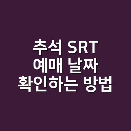 추석 SRT 예매 날짜 확인하는 방법, 수서 출발이면 9월 10일을 먼저 보세요 - 요약