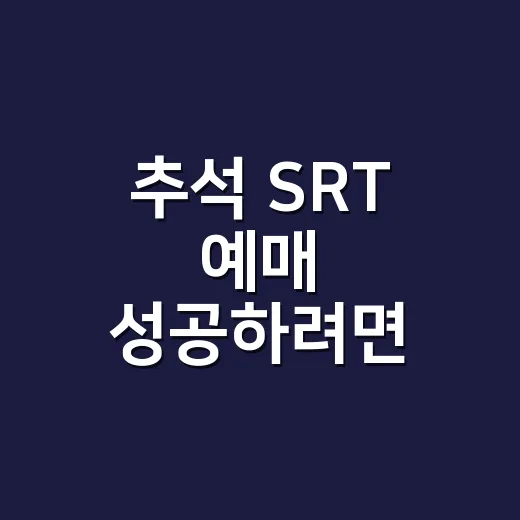 추석 SRT 예매 성공하려면 이렇게 준비하세요 - 요약