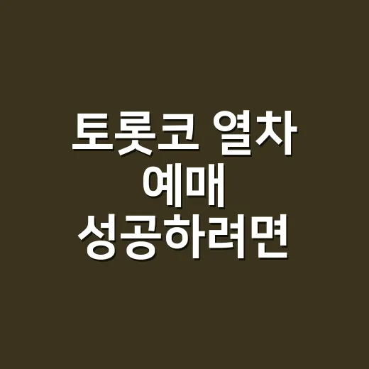 토롯코 열차 예매 성공하려면 이렇게 보세요 - 요약