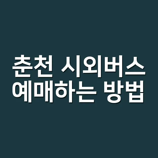 춘천 시외버스 예매하는 방법, 매진일 때 좌석 찾는 실전 순서 - 요약