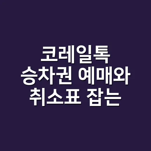 코레일톡 승차권 예매와 취소표 잡는 방법 - 요약