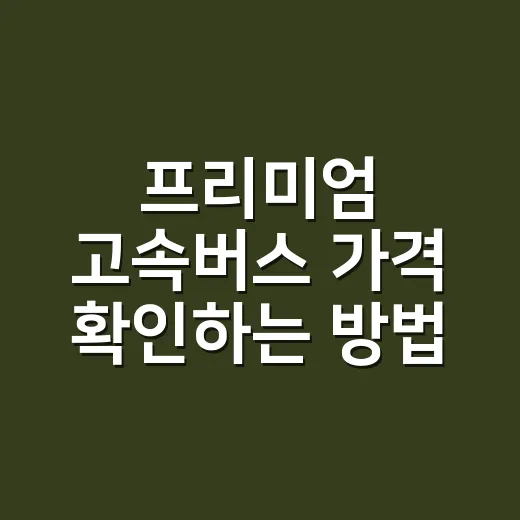 프리미엄 고속버스 가격 확인하는 방법, 우등과 차이가 나는 지점 - 요약