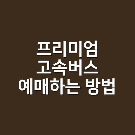 프리미엄 고속버스 예매하는 방법, 우등과 다른 점부터 좋은 좌석 고르는 법까지 - 요약