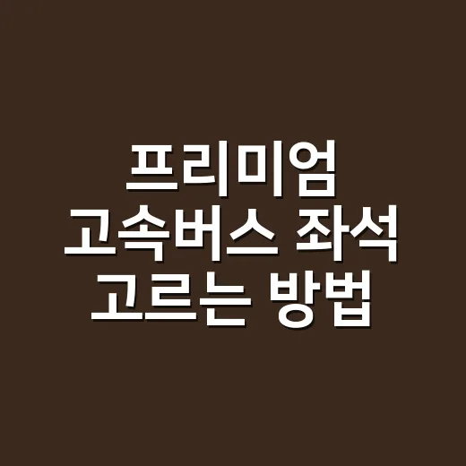 프리미엄 고속버스 좌석 고르는 방법, 앞자리보다 먼저 봐야 할 것들 - 요약