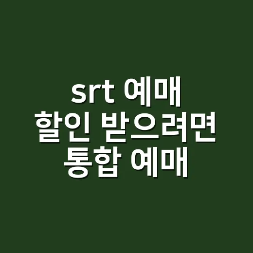 srt 예매 할인 받으려면 통합 예매부터 확인하세요 - 요약
